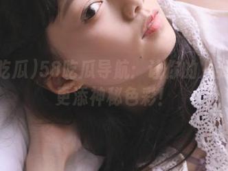 58吃瓜导航：让你的八卦之旅更添神秘色彩！