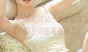 99吃瓜网站：分享的不是瓜，而是一整筐的撤退和反思！
