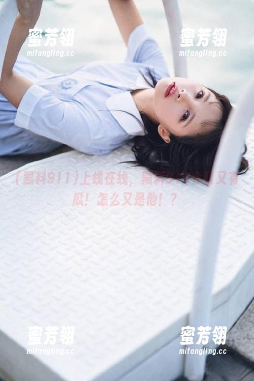 黑料911 上线在线,黑料911今日又有瓜!怎么又是他!?