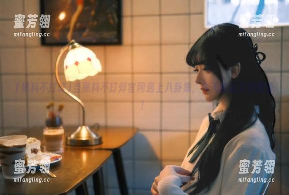 当黑料不打烊官网遇上八卦集，今天的瓜又特别香！
