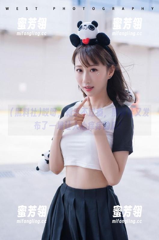 哎呀，剁手不过瘾，黑料社又发布了一堆让人心痒痒的瓜！