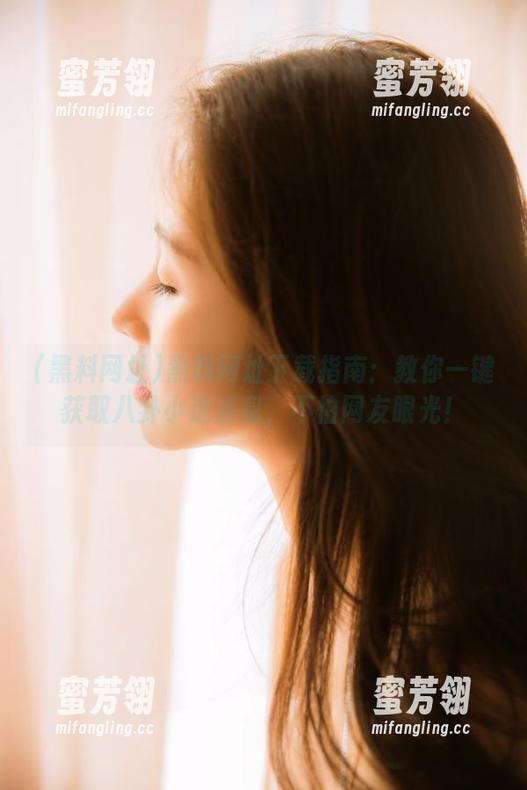 黑料网址下载指南：教你一键获取八卦小道消息，不怕网友眼光！